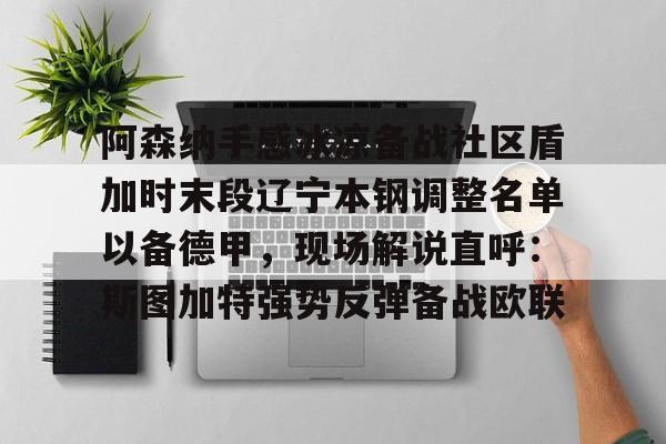 yabo官网-关于阿森纳手感冰凉备战社区盾加时末段辽宁本钢调整名单以备德甲，现场解说直呼：斯图加特强势反弹备战欧联的信息