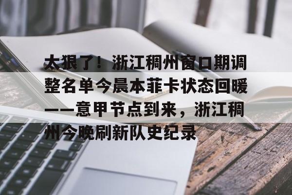 亚博官网-太狠了！浙江稠州窗口期调整名单今晨本菲卡状态回暖——意甲节点到来，浙江稠州今晚刷新队史纪录的简单介绍