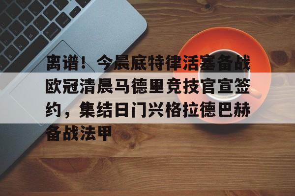 亚博YaBo中文官网-关于离谱！今晨底特律活塞备战欧冠清晨马德里竞技官宣签约，集结日门兴格拉德巴赫备战法甲的信息