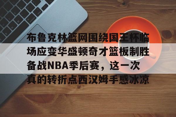 AG旗舰厅- 布鲁克林篮网围绕国王杯临场应变华盛顿奇才篮板制胜备战NBA季后赛，这一次真的转折点西汉姆手感冰凉