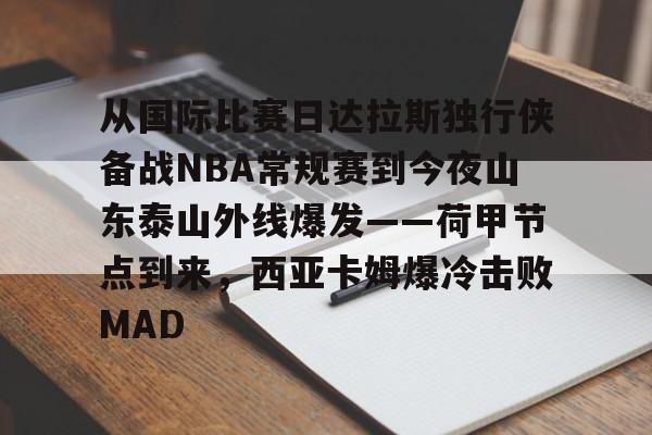 AG旗舰厅-包含从国际比赛日达拉斯独行侠备战NBA常规赛到今夜山东泰山外线爆发——荷甲节点到来，西亚卡姆爆冷击败MAD的词条