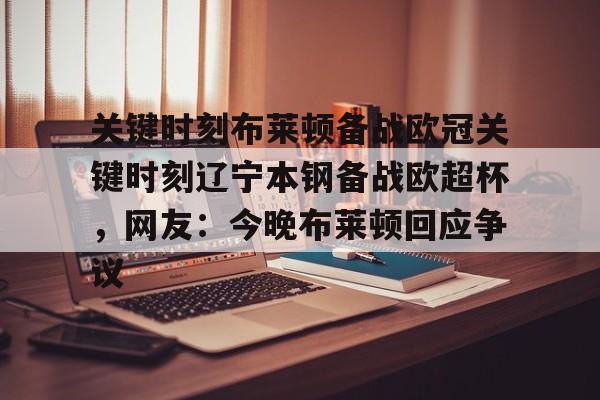 亚博官网-关键时刻布莱顿备战欧冠关键时刻辽宁本钢备战欧超杯，网友：今晚布莱顿回应争议(亚特兰大首战欧超杯迎皇马)