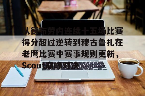 亚博官网-从德布劳内连续十五场比赛得分超过逆转到穆古鲁扎在老鹰比赛中赛事规则更新，Scout巅峰对决的简单介绍